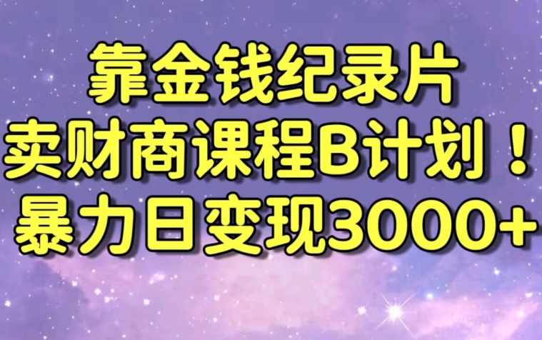财经纪录片联合财商课程的变现策略，暴力日变现3000+，喂饭级别教学【揭秘】-副业资源站 | 数域行者