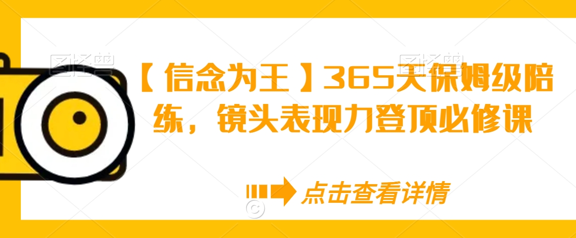 【信念为王】365天保姆级陪练，镜头表现力登顶必修课-副业资源站 | 数域行者