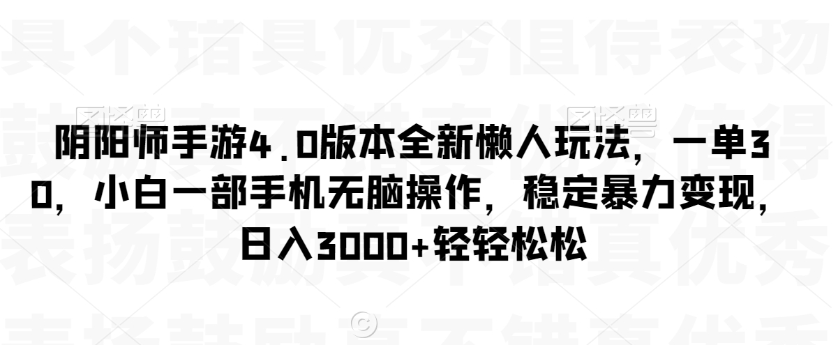 阴阳师手游4.0版本全新懒人玩法，一单30，小白一部手机无脑操作，稳定暴力变现【揭秘】-副业资源站 | 数域行者