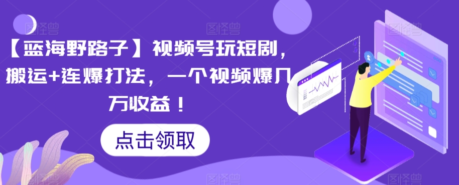 【蓝海野路子】视频号玩短剧，搬运+连爆打法，一个视频爆几万收益【揭秘】-副业资源站 | 数域行者