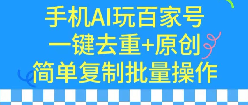 用手机AI玩百家号，一键去重+原创，简单复制批量操作【揭秘】-副业资源站 | 数域行者