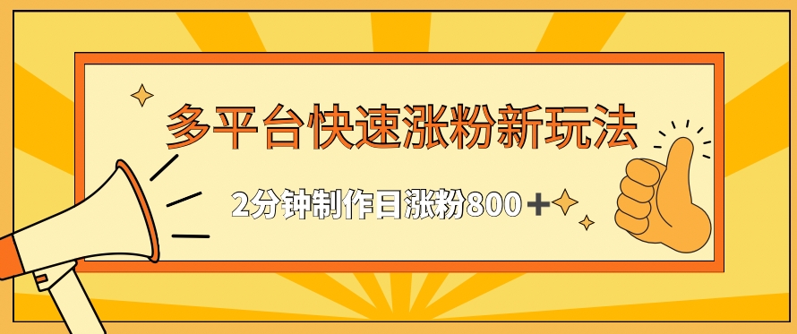 多平台快速涨粉最新玩法，2分钟制作，日涨粉800+【揭秘】-副业资源站 | 数域行者
