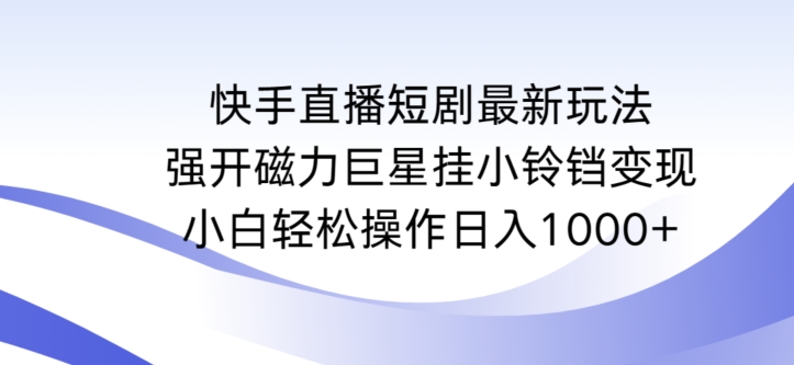 快手直播短剧最新玩法，强开磁力巨星挂小铃铛变现，小白轻松操作日入1000+【揭秘】-副业资源站 | 数域行者