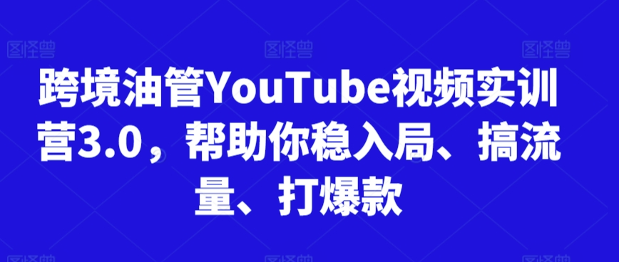 跨境油管YouTube视频实训营3.0，帮助你稳入局、搞流量、打爆款-副业资源站 | 数域行者
