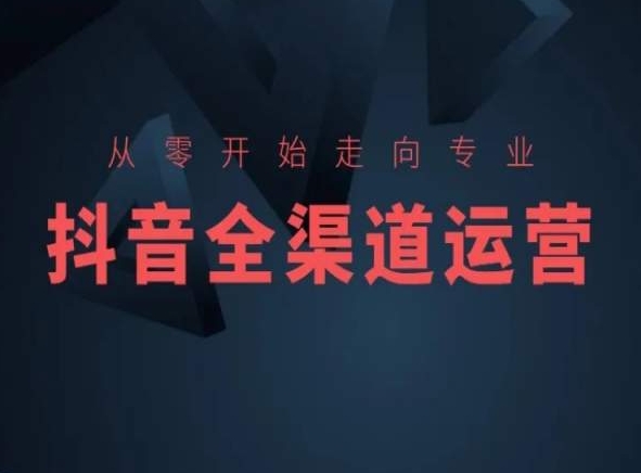 从零开始走向专业，抖音全渠道运营，抖音电商培训-副业资源站 | 数域行者