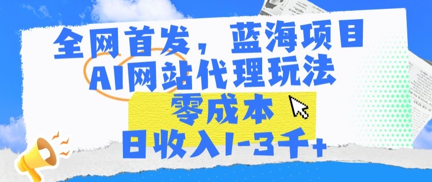 全网首发，蓝海项目，AI网站代理玩法，零成本日收入1-3千+【揭秘】-副业资源站 | 数域行者
