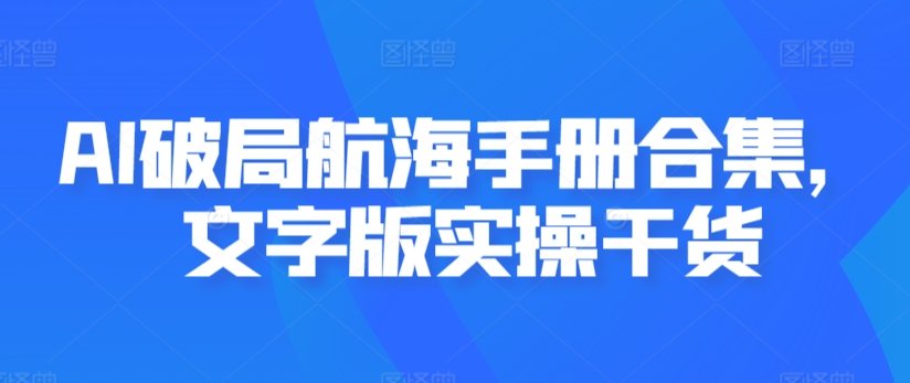 AI破局航海手册合集，文字版实操干货-副业资源站 | 数域行者