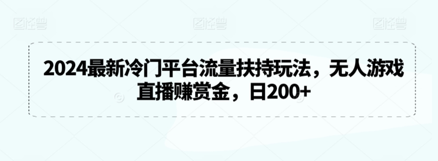 2024最新冷门平台流量扶持玩法，无人游戏直播赚赏金，日200+【揭秘】-副业资源站 | 数域行者