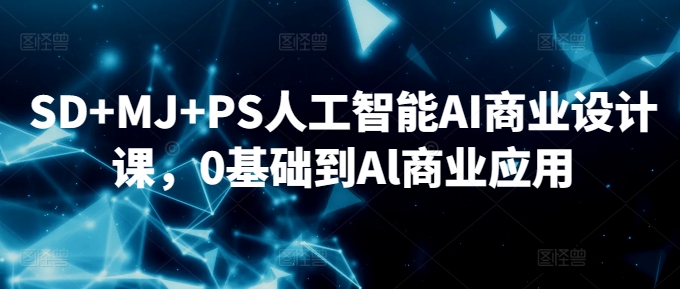 SD+MJ+PS人工智能AI商业设计课，0基础到Al商业应用-副业资源站 | 数域行者