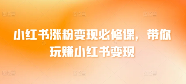 小红书涨粉变现必修课，带你玩赚小红书变现-副业资源站 | 数域行者