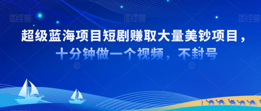 超级蓝海项目短剧赚取大量美钞项目，国内短剧出海tk赚美钞，十分钟做一个视频【揭秘】-副业资源站 | 数域行者