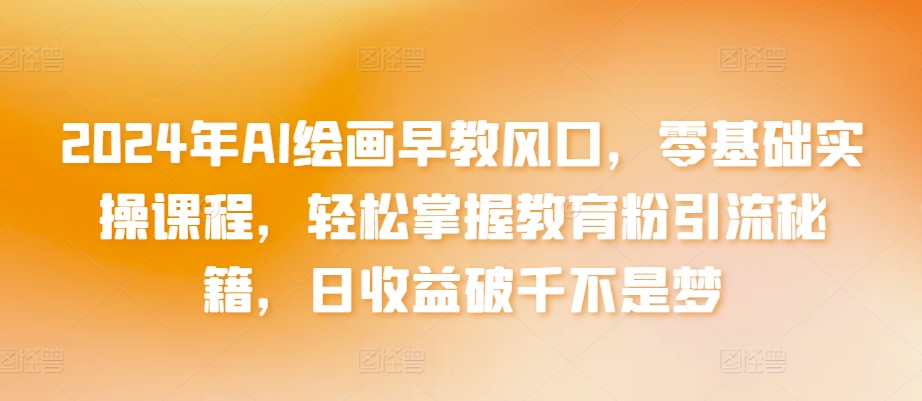 2024年AI绘画早教风口，零基础实操课程，轻松掌握教育粉引流秘籍，日收益破千不是梦【揭秘】-副业资源站 | 数域行者