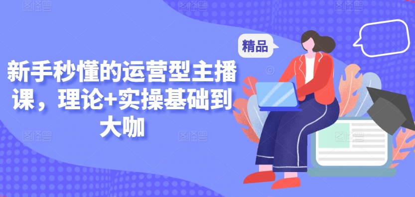 新手秒懂的运营型主播课，理论+实操基础到大咖-副业资源站 | 数域行者