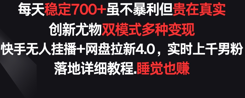 每天稳定700+，收益不高但贵在真实，创新尤物双模式多渠种变现，快手无人挂播+网盘拉新4.0【揭秘】-副业资源站 | 数域行者