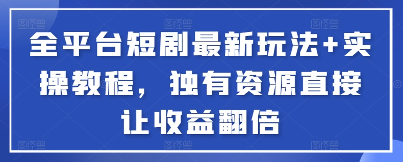 全平台短剧最新玩法+实操教程，独有资源直接让收益翻倍【揭秘】-副业资源站 | 数域行者