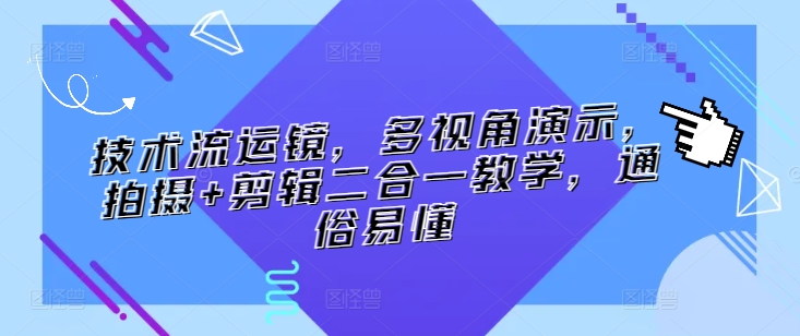 技术流运镜，多视角演示，拍摄+剪辑二合一教学，通俗易懂-副业资源站 | 数域行者