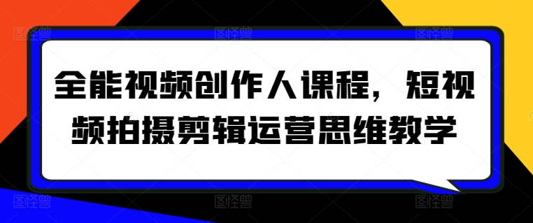 全能视频创作人课程，短视频拍摄剪辑运营思维教学-副业资源站 | 数域行者