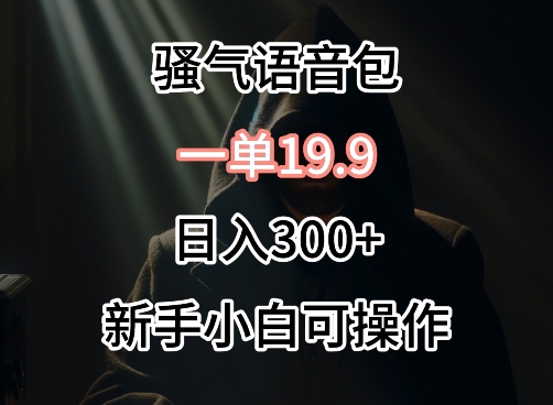 0成本卖骚气语音包，一单19.9.日入300+【揭秘】-副业资源站 | 数域行者