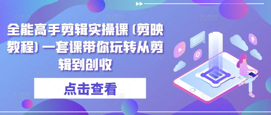 全能高手剪辑实操课(剪映教程)一套课带你玩转从剪辑到创收-副业资源站 | 数域行者