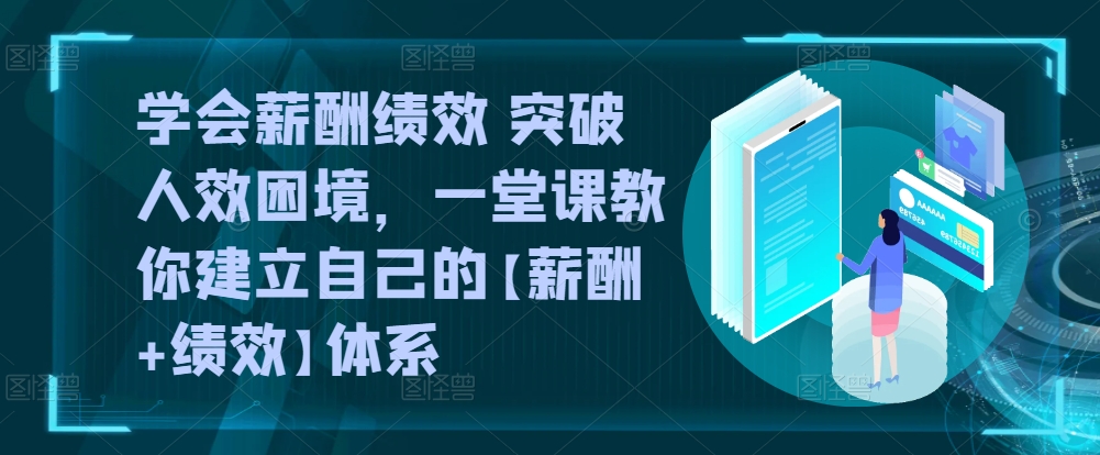 学会薪酬绩效 突破人效困境，​一堂课教你建立自己的【薪酬+绩效】体系-副业资源站 | 数域行者