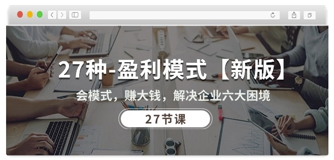 27种盈利模式【新版】会模式，赚大钱，解决企业六大困境 (27节课)-副业资源站 | 数域行者