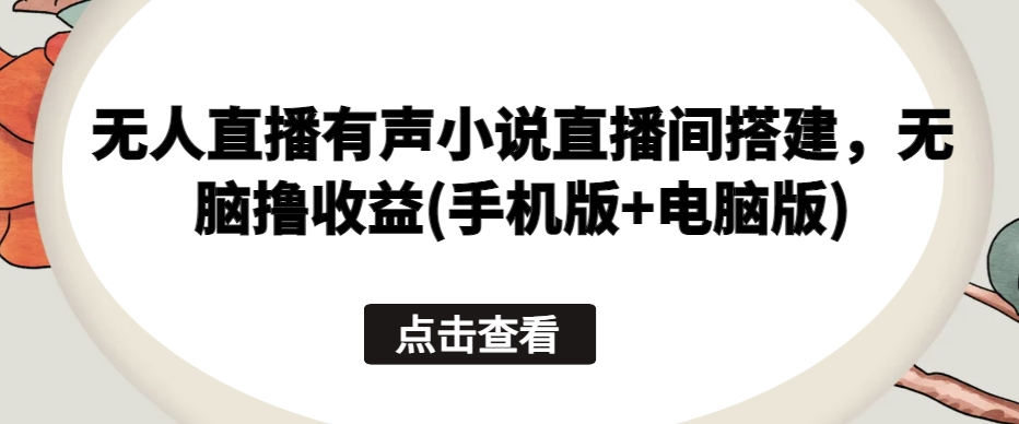 无人直播有声小说直播间搭建，无脑撸收益(手机版+电脑版)-副业资源站 | 数域行者