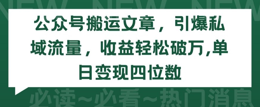 公众号搬运文章，引爆私域流量，收益轻松破万，单日变现四位数【揭秘】-副业资源站 | 数域行者