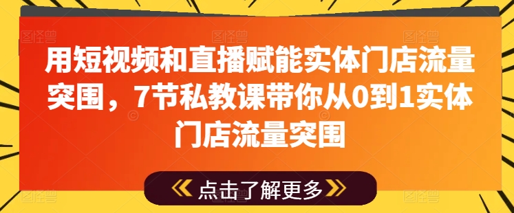 用短视频和直播赋能实体门店流量突围，7节私教课带你从0到1实体门店流量突围-副业资源站 | 数域行者