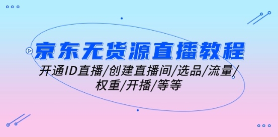 京东无货源直播教程：开通ID直播/创建直播间/选品/流量/权重/开播/等等-副业资源站 | 数域行者
