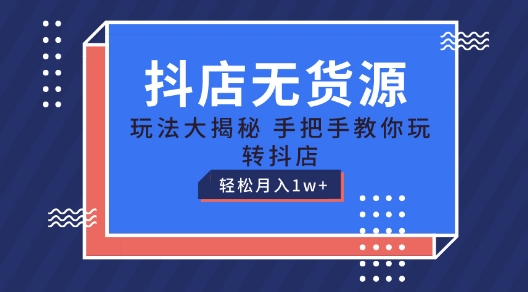 抖店无货源玩法，保姆级教程手把手教你玩转抖店，轻松月入1W+【揭秘】-副业资源站 | 数域行者