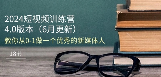 2024短视频训练营-6月4.0版本：教你从0-1做一个优秀的新媒体人(18节)-副业资源站 | 数域行者