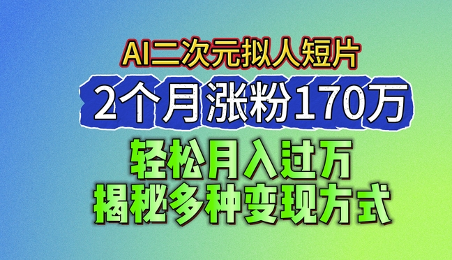 2024最新蓝海AI生成二次元拟人短片，2个月涨粉170万，揭秘多种变现方式【揭秘】-副业资源站 | 数域行者