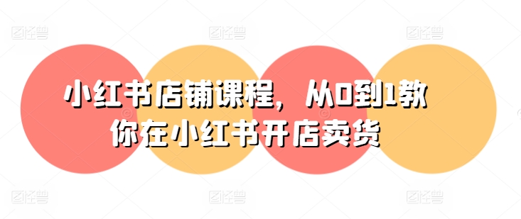 小红书店铺课程，从0到1教你在小红书开店卖货-副业资源站 | 数域行者