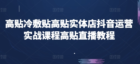高贴冷敷贴高贴实体店抖音运营实战课程高贴直播教程-副业资源站 | 数域行者
