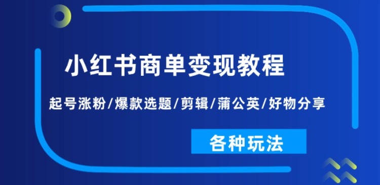 小红书商单变现教程：起号涨粉/爆款选题/剪辑/蒲公英/好物分享/各种玩法-副业资源站 | 数域行者