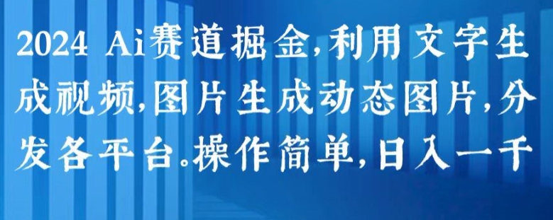 2024 Ai赛道掘金，利用文字生成视频，图片生成动态图片，分发各平台，操作简单，日入1k【揭秘】-副业资源站 | 数域行者