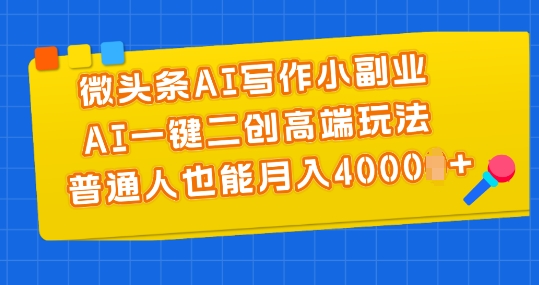 微头条AI写作小副业，AI一键二创高端玩法 普通人也能月入4000+【揭秘】-副业资源站 | 数域行者