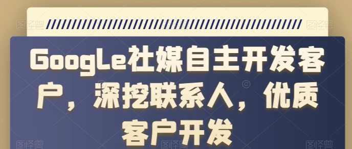 Google社媒自主开发客户，深挖联系人，优质客户开发-副业资源站 | 数域行者