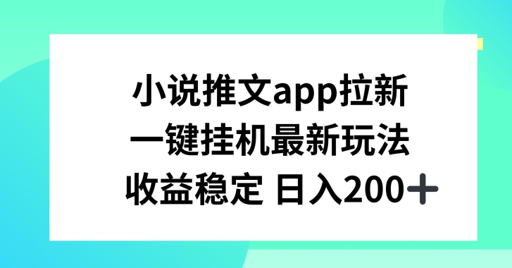小说推文APP拉新，一键挂JI新玩法，收益稳定日入200+【揭秘】-副业资源站 | 数域行者