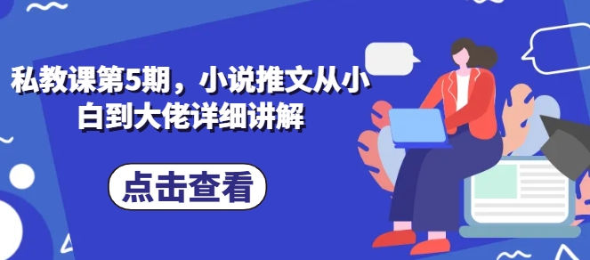私教课第5期，小说推文从小白到大佬详细讲解-副业资源站 | 数域行者
