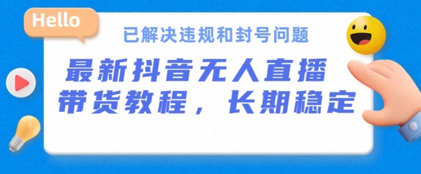 抖音无人直播带货，长期稳定，已解决违规和封号问题，开播24小时必出单【揭秘】-副业资源站 | 数域行者