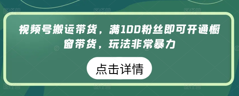 视频号搬运带货，满100粉丝即可开通橱窗带货，玩法非常暴力【揭秘】-副业资源站 | 数域行者
