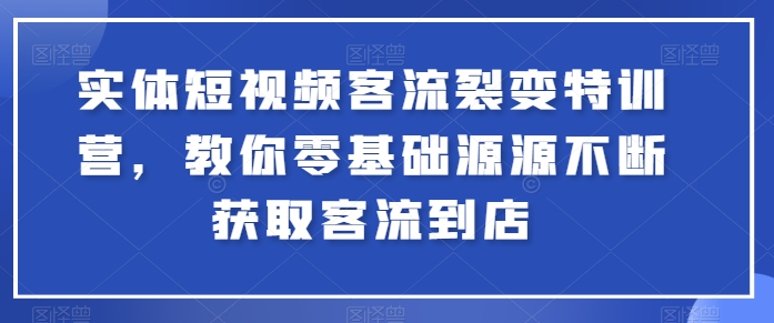 实体短视频客流裂变特训营，教你零基础源源不断获取客流到店-副业资源站 | 数域行者