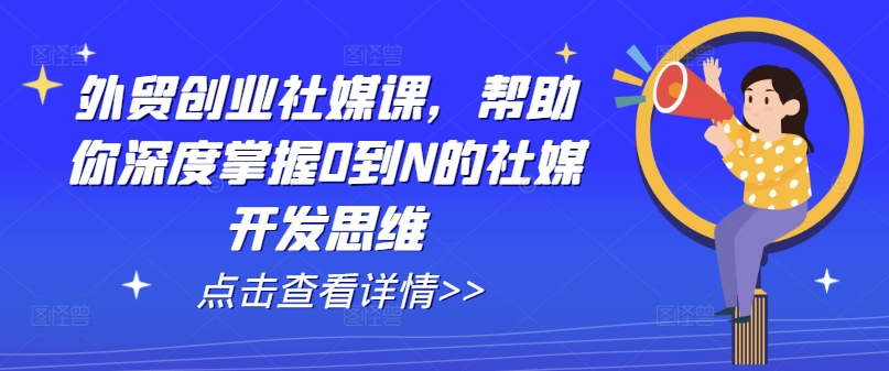 外贸创业社媒课，帮助你深度掌握0到N的社媒开发思维-副业资源站 | 数域行者