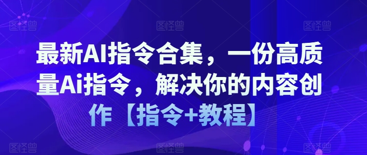 最新AI指令合集，一份高质量Ai指令，解决你的内容创作【指令+教程】-副业资源站 | 数域行者