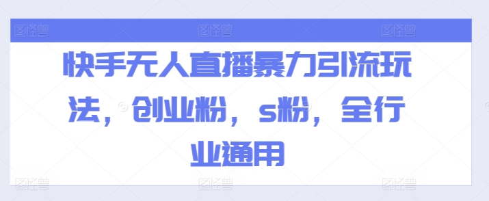 快手无人直播暴力引流玩法，创业粉，s粉，全行业通用-副业资源站 | 数域行者