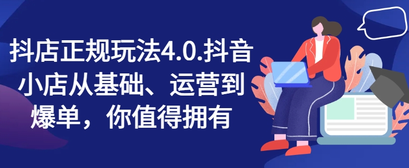 抖店4.0运营秘籍：零基础到日销千单，上班族&宝妈兼职创业首选副业！-副业资源站 | 数域行者