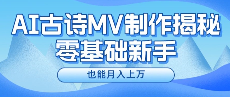 AI古诗MV制作副业，新手速成月赚上万，上班兼职两不误！-副业资源站 | 数域行者