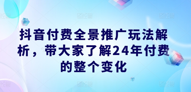 抖音全景付费推广新蓝海：2024年副业新风口，边玩边赚秘籍！-副业资源站 | 数域行者