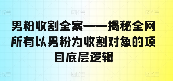 男粉营销大揭秘：解锁全网男粉收割项目背后的顶级策略-副业资源站 | 数域行者